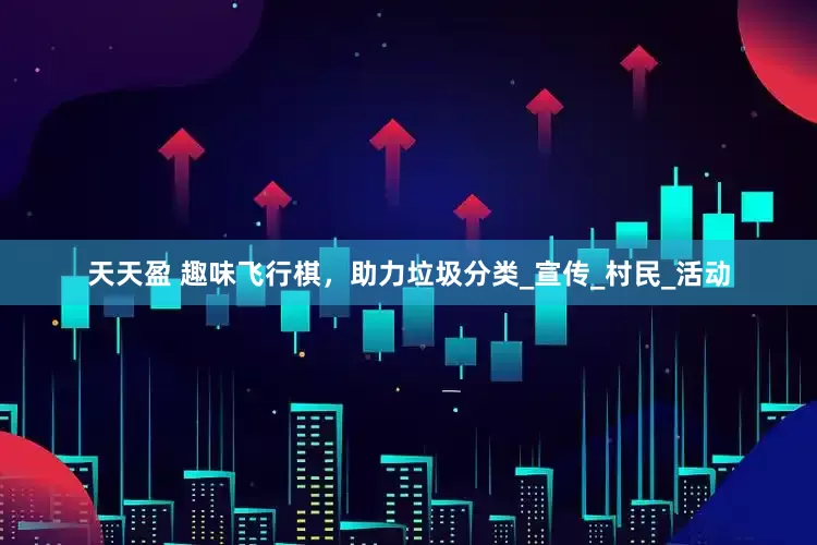天天盈 趣味飞行棋，助力垃圾分类_宣传_村民_活动