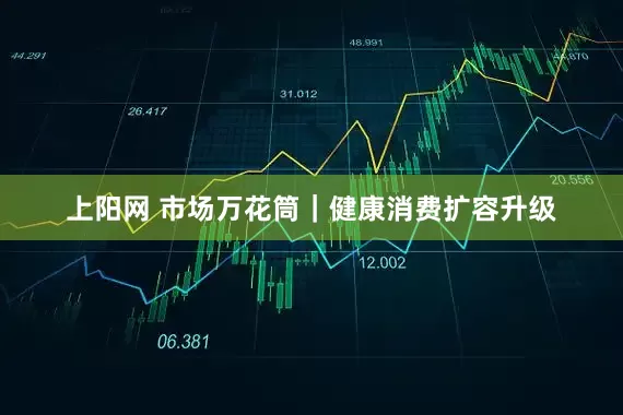 上阳网 市场万花筒｜健康消费扩容升级
