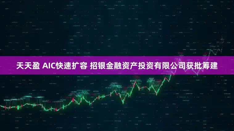 天天盈 AIC快速扩容 招银金融资产投资有限公司获批筹建