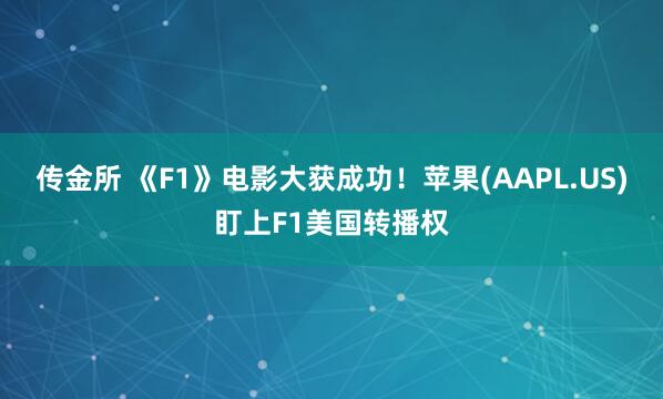 传金所 《F1》电影大获成功！苹果(AAPL.US)盯上F1美国转播权