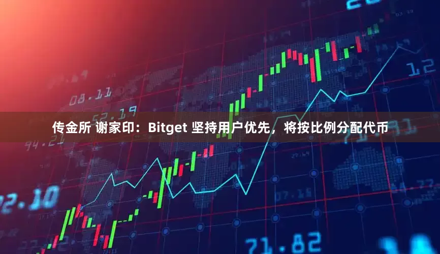 传金所 谢家印：Bitget 坚持用户优先，将按比例分配代币