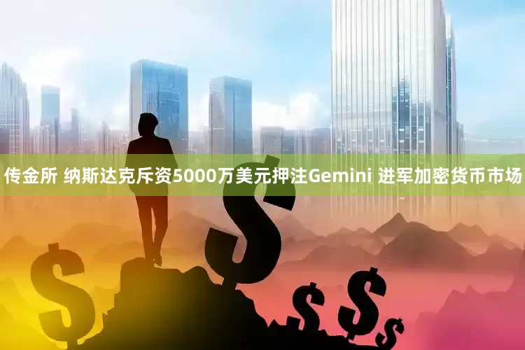 传金所 纳斯达克斥资5000万美元押注Gemini 进军加密货币市场