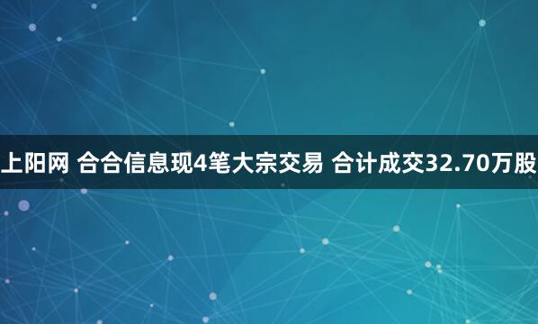 上阳网 合合信息现4笔大宗交易 合计成交32.70万股