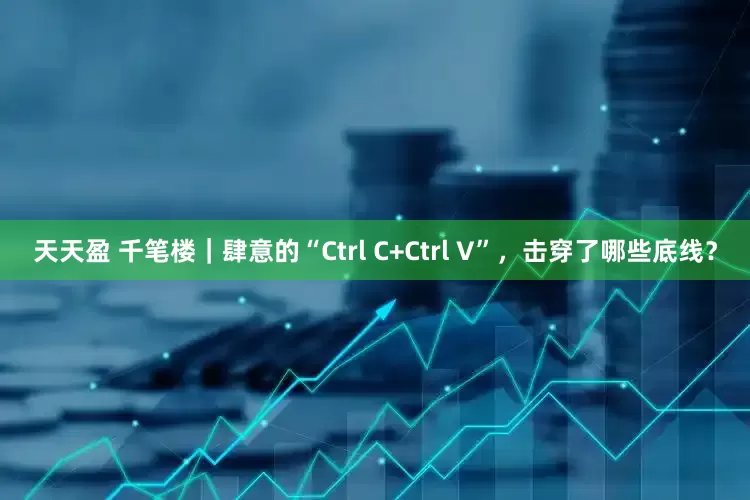 天天盈 千笔楼|肆意的“Ctrl C+Ctrl V”,击穿了哪些底线?
